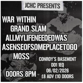 JCHC PRESENTS ASENSEOFSOMEPACETOGO, ALLMYLIFENEDEDWAS, MOSS, WAR WITHIN, GRAND SLAM at CONROY'S BASEMENT on 6 February 2026 gig poster