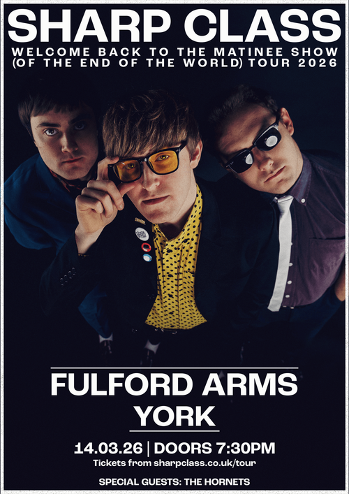 WELCOME BACK TO THE MATINEE SHOW (OF THE END OF THE WORLD) TOUR 2026 Sharp Class, The Hornets at The Fulford Arms on 14 March 2026 gig poster