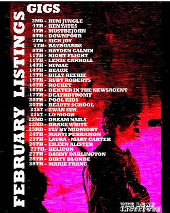 February Listings  RUM JUNGLE, NIGHT FLIGHT, EWAN SIM, Ruby Roberts, RuMac, SICK JOY, KEN YATES, Beauty School, ROCKET, MARTI PERRAMON, Lexie Carroll, FLY BY MIDNIGHT, lo moon, DeathByRomy, Bayboards, POOL KIDS, HELICON, Eileen Alister, Dirty Blonde, MARIE FRANÇ, DREAM NAILS, DOWNPOUR, BEAUX, MUSTBEJOHN, BILLY REIKIE, DEXTER IN THE NEWSAGENT, DANNY DARLINGTON, DRAKE WHITE, HAYDEN CALNIN, LAURA - MARY CARTER february 2026 tour poster