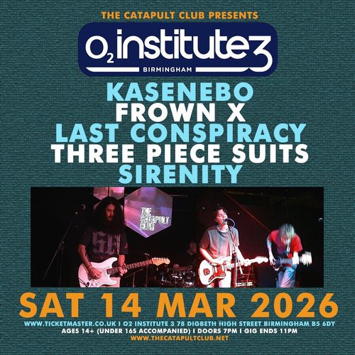 THE CATAPULT CLUB PRESENTS LAST CONSPIRACY, THREE PIECE SUITS, SIRENITY, KASENEBO, FROWN X at O2 Institute 3 on 14 March 2026 gig poster