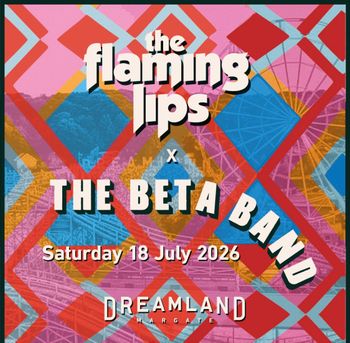 the flaming lips x THE BETA BAND THE BETA BAND, the flaming lips at DREAMLAND on 18 July 2026 gig poster
