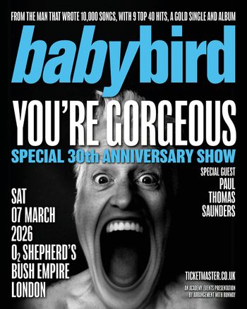 YOU'RE GORGEOUS Paul Thomas Saunders, babybird at O2 Shepherd's Bush Empire on 7 March 2026 gig poster