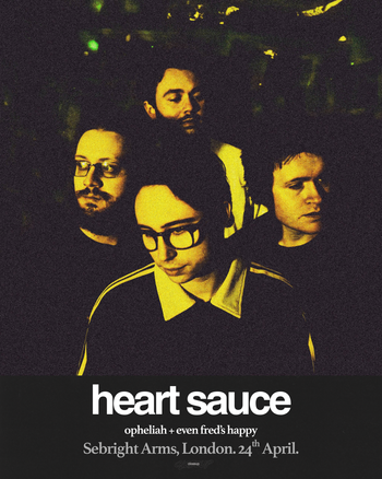 heart sauce Even Fred's Happy, Opheliah at Sebright Arms on 24 April 2026 gig poster