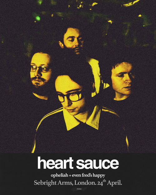 heart sauce Even Fred's Happy, Opheliah at Sebright Arms on 24 April 2026 gig poster