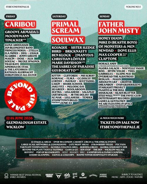 Beyond The Pale Volume No.5 Moodymann, Chalk, BIIRD, CC:DISCO!, Cliffords, Primal Scream, Soulwax, Mr. Scruff, Bricknasty, Jake Fitz, Caribou, Ʃtella, Jenny Greene, Jan Blomqvist, Trad Rave, Dove Ellis, Father John Misty, NewDad, Zeztra, Claptone, Róis, Rathaus: Klubnacht Dublin Disco All-Dayer, Madra Salach, Aindrias De Staic & The Latchikos, Nouvelle Vague, Cailín, Al Gibbs, Bedlam, Marie Davidson Live, Salamay (Art)ificial, Elaine Mai, Tinlicker Live, Sexytadhg, Melodic DJs, Tsha, Tender Stomptown Brass performs Jamie XX, Princess Nokia, Kojaque, Max Cooper 3D/AV Live, Shark School, Lullahush, Gui Boratto Live, Ae.Mak, Boolaboom, Mike D (Beastie Boys), Honey Dijon, Horace Andy & The Dub Asanti Band feat Matic Horns, Of Monsters & Men, Nicole Spagnol, Dose, Fejkå, Alia Souzac, Irvine Welsh, Overhead The Albatross, Maykay, Sister Sledge, Sei Green, Groove Armada DJ Set, Gabriels DJ Set, JB The Deejay, Ela Minus, Malix, Outstraight Records Ladies & Gentlemen, Croíthe, Klaus Blatter, Shakalak, Absolute Lilt, Starlight Project, We Are Floating In Space Spiritualized Classic performed by Glasshouse Ensemble & Dublin Gospel, Sama’ Abdulhadi, Steo Wall presents The Pavee Club, Paahto & The Bull, Maicín, The Sabres of Paradise, Curtisy, Kormac, Christian Löffler, Ben Klock, Evan Gildersleeve, Kittin, Dreamboy, Dug june 2026 tour poster