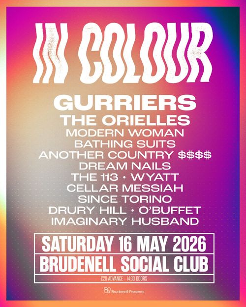 IN COLOUR The Orielles, Modern Woman, Dream Nails, Gurriers, IMAGINARY HUSBAND, Wyatt, The 113, CELLAR MESSIAH, SINCE TORINO, O'BUFFET, DRURY HILL, Another Country $$$$, Bathing Suits at Brudenell Social Club on 16 May 2026 gig poster