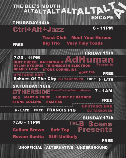 THE BEE'S MOUTH ALT ALT ALT ALT ALT ESCAPE Francis Pig, HOUSE OF BAMBOO, AdHuman, Teignmouth Electron, Very Tiny Toads, Meet Your Heroes, Stone Cornelius, Stone Collins, Sam Red, Dearly Love, Ctrl+Alt+Jazz, Big Trio, THE B_Scene, Ratdanger, Still Unlikely, Soft Top, Rowan Sunita, Echoes Of The City, Dylan Nyoukis, TOAST CLUB, Martin Price, Sevin, Shit Creek, The Otherside, EDO may 2026 tour poster