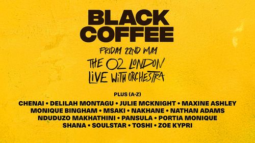 BLACK COFFEE Julie McKnight, PANSULA, ZOE KYPRI, Portia Monique, NATHAN ADAMS, Nakhane, Monique Bingham, Delilah Montagu, Nduduzo Makhathini, Msaki, Maxine Ashley, Chenai Zinyuku, Shana, Soulstar, Toshi at The O2 on 22 May 2026 gig poster