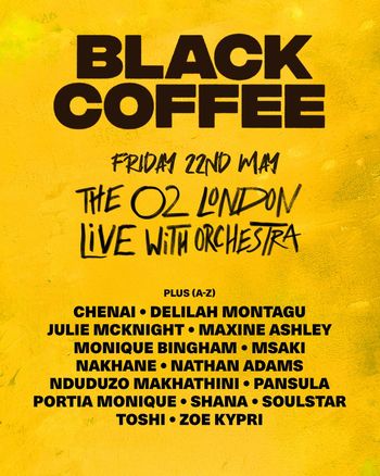 BLACK COFFEE LIVE WITH ORCHESTRA Julie McKnight, Monique Bingham, Delilah Montagu, Shana, Toshi, Msaki, Soulstar, ZOE KYPRI, NATHAN ADAMS, PANSULA, Maxine Ashley, Nduduzo Makhathini, Black Coffee, Nakhane, Chenai Zinyuku, Portia Monique at The O2 on 22 May 2026 gig poster