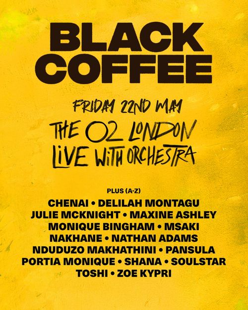 BLACK COFFEE LIVE WITH ORCHESTRA Julie McKnight, Monique Bingham, Delilah Montagu, Shana, Toshi, Msaki, Soulstar, ZOE KYPRI, NATHAN ADAMS, PANSULA, Maxine Ashley, Nduduzo Makhathini, Black Coffee, Nakhane, Chenai Zinyuku, Portia Monique at The O2 on 22 May 2026 gig poster
