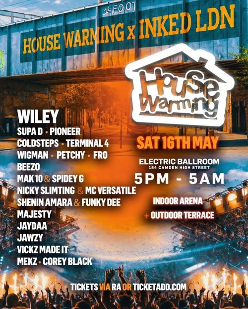 HOUSE WARMING x INKED LDN JAYDAA, JAWZY, NICKY SLIMTING, SPIDEY G, VICKZ MADE IT, PETCHY, TERMINAL 4, WIGMAN, SHENIN AMARA, MAK 10, COLDSTEPS, MC VERSATILE, FUNKY DEE, COREY BLACK, MEKZ, SUPA D, BEEZO, Fro, Majesty, Pioneer, Wiley at ELECTRIC BALLROOM on 16 May 2026 gig poster