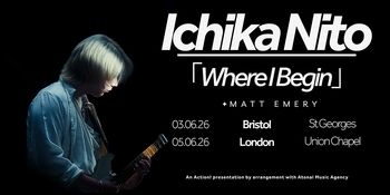 Ichika Nito 「Where I Begin」 + Matt Emery Matt Emery, Ichika Nito, Matt Emery, Ichika Nito at Union Chapel on 5 June 2026 gig poster