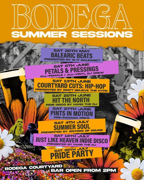 BODEGA SUMMER SESSIONS Balearic Beats, Courtyard Cuts: Hip-Hop, Pride Party, Just Like Heaven Indie Disco, Pints In Motion, Hit The North, Petals & Pressings, Summer Soul may 2026 to july 2026 tour poster