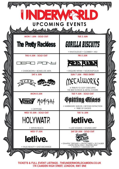 The Underworld Upcoming Events The Pretty Reckless, Gorilla Biscuits, Holywatr, Knuckle Dust, Neuronspoiler, Enquire Within, Overgrown, Bones Ate Arfa, Agency, Dead Pony, A.C.A.B., CLOBBER, Acid Reign, Haymaker, Metalworks, Last Hounds, Born From Pain, False Reality, Beyond Extinction, MUGGED OFF, letlive., EAST EXCHANGE, Spitting Glass, Tempers Fray, Voivod, STAMPIN' GROUND, SOUNDS MINT, Cryptosis, Tribe Of Ghosts, Within Reach, 50 CALIBER, Grove Street, MidnightIsADog, Harbinger, Aku, Shields june 2026 tour poster