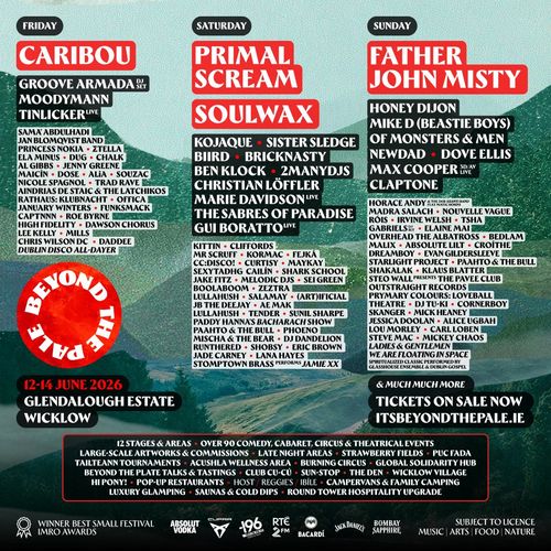 BEYOND THE PALE Princess Nokia, Caribou, Sama’ Abdulhadi, Moodymann, Jenny Greene, Ela Minus, Groove Armada DJ Set, Nicole Spagnol, Tinlicker Live, Kojaque, Sister Sledge, BIIRD, Bricknasty, Al Gibbs, Aindrias De Staic & The Latchikos, Trad Rave, Chalk, Cliffords, Soulwax, Ben Klock, Gui Boratto Live, Primal Scream, Christian Löffler, Kormac, Marie Davidson Live, Mr. Scruff, Kittin, Dose, JANUARY WINTERS, CAPTNNN, FUNKSMACK, MACÍN, SOUZAC, The Sabres of Paradise, CC:DISCO!, Maykay, Sexytadhg, Cailín, Shark School, Curtisy, Lullahush, Sei Green, Jake Fitz, Boolaboom, Melodic DJs, JB The Deejay, Paahto & The Bull, Jade Carney, CHRIS WILSON DC, DAWSON CHORUS, JAN BLOMQVIST BAND, NewDad, Claptone, Father John Misty, Dove Ellis, Honey Dijon, Max Cooper 3D/AV Live, Mike D (Beastie Boys), Nouvelle Vague, Tsha, Irvine Welsh, Róis, Bedlam, Overhead The Albatross, Absolute Lilt, Dreamboy, Madra Salach, Klaus Blatter, Croíthe, Shakalak, Of Monsters & Men, Elaine Mai, Horace Andy & The Dub Asanti Band feat Matic Horns, Malix, Skanger, Evan Gildersleeve, Starlight Project, Zeztra, Steo Wall presents The Pavee Club, RUNTHERED, ALICE UGBAH, RATHAUS: KLUBNACHT, MICK HEANEY, LOU MORLEY, MICKEY CHAOS, (ART)IFICIAL, OUTSTRAIGHT RECORDS, AE MAAK, PHOENO, LANA HAYES, MISCHA & THE BEAR, PADDY HANNA'S BACHARACH SHOW, DUG, STEVE MAC, MILLS, PRYMARY COLOURS: LOVEBALL THEATRE, OFFICA, ALIA, SALAMAY, STELLA, STOMPTOWN BRASS PERFORMS JAMIE XX, DJ DANDELION, DJ TU-KI, GABRIELS DJ, ERIC BROWN, FEJKÁ, JESSICA DOOLAN, CORNERBOY, Daddee, Carl Loben, Roe Byrne, SHOBSY, Sunil Sharpe, Lee Kelly, TENDER, High Fidelity june 2026 tour poster