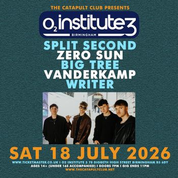 SPLIT SECOND Writer, VANDERKAMP, ZERO SUN, Big Tree, Crystal Clear at O2 Institute 3 on 18 July 2026 gig poster