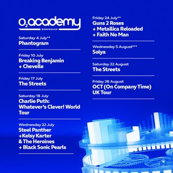 O2 Academy Birmingham The Streets, Breaking Benjamin, Chevelle, Metallica Reloaded, Kelsy Karter & The Heroines, Charlie Puth, Phantogram, Steel Panther, Faith No Man, GUNS2ROSES, Black Sonic Pearls, OCT (On Company Time) UK Tour, Solya july 2026 to august 2026 tour poster