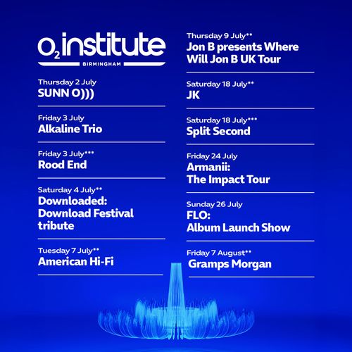 O2 Institute Birmingham July & August Gigs Gramps Morgan, JK, Sunn O))), American Hi-Fi, Alkaline Trio, ROOD END, Armanii: The Impact Tour, FLO: Album Launch Show, Downloaded: Download Festival tribute, Jon B presents Where Will Jon B UK Tour, Split Second july 2026 to august 2026 tour poster