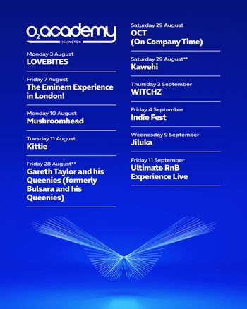 O2 Academy Islington August-September Lineup Mushroomhead, Kittie, Gareth Taylor and his Queenies (formerly Bulsara and his Queenies), Ultimate RnB Experience Live, OCT (On Company Time), Indie Fest, The Eminem Experience in London!, Kawehi, Witchz, JILUKA, LOVEBITES august 2026 tour poster