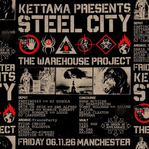KETTAMA PRESENTS STEEL CITY KETTAMA, DART, Sam Alfred, DJ Gigola, MINNA-NO-KIMOCHI, BELLA CLAXTON, DIDI HAN, RIORDAN, Daria Kolosova, Juicy Romance, Saidah, SERETID, Robbie Doherty, Partiboi69, Evian Christ, MA SHA, DJ CARPENTER, Skin On Skin, Ewan McVicar, X CLUB., Loods, DJ Heartstring, TOMMY HOLOHAN, SALOME, The Clouds, F3miii at THE WAREHOUSE PROJECT on 6 November 2026 gig poster