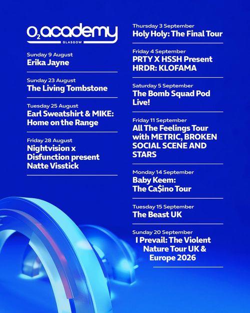 O2 Academy Glasgow Baby Keem: The Ca$ino Tour, The Living Tombstone, THE BEAST UK, I Prevail: The Violent Nature Tour UK & Europe 2026, PRTY X HSSH Present HRDR: KLOFAMA, Holy Holy: The Final Tour, All The Feelings Tour with METRIC, BROKEN SOCIAL SCENE AND STARS, The Bomb Squad Pod Live!, Earl Sweatshirt & MIKE: Home on the Range, Erika Jayne, Nightvision x Disfunction present Natte Visstick august 2026 to september 2026 tour poster