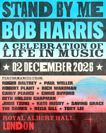 STAND BY ME BOB HARRIS A CELEBRATION OF LIFE IN MUSIC Paul Weller, Kate Rusby, Toby Lee, Robert Plant, Carly Pearce, Kezia Gill, Chris Difford, Rick Wakeman, Judie Tzuke, Roger Daltrey, Beth Nielsen Chapman, Saving Grace at ROYAL ALBERT HALL on 2 December 2026 gig poster
