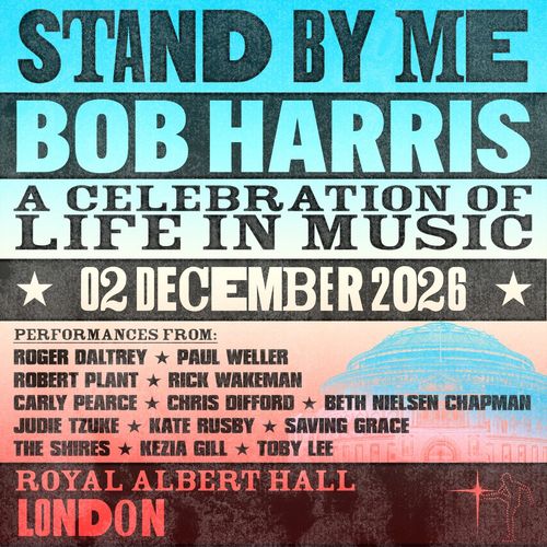 STAND BY ME BOB HARRIS A CELEBRATION OF LIFE IN MUSIC Paul Weller, Kate Rusby, Toby Lee, Robert Plant, Carly Pearce, Kezia Gill, Chris Difford, Rick Wakeman, Judie Tzuke, Roger Daltrey, Beth Nielsen Chapman, Saving Grace, The Shires at ROYAL ALBERT HALL on 2 December 2026 gig poster