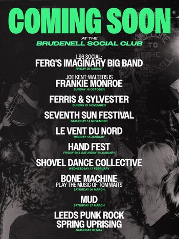 COMING SOON at the Brudenell Social Club FRANKIE MONROE, MUD, Le Vent du Nord, Shovel Dance Collective, Handfest, Ferg's Imaginary Big Band, SEVENTH SUN FESTIVAL, LEEDS PUNK ROCK SPRING UPRISING, Ferris & Sylvester, BONE MACHINE at Brudenell Social Club on 18 October 2026 gig poster