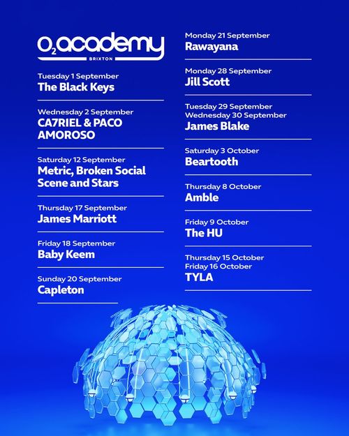 O2 Academy Brixton Baby Keem, CA7RIEL & PACO AMOROSO, Rawayana, Beartooth, Capleton, James Blake, The HU, James Marriott, Tyla, Jill Scott, Amble, The Black Keys, Metric, Broken Social Scene and Stars september 2026 to october 2026 tour poster