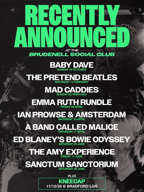 Recently Announced at the Brudenell Social Club Baby Dave, A Band Called Malice, The Pretend Beatles, Ed Blaney's Bowie Odyssey, Sanctum Sanctorium, Emma Ruth Rundle, Mad Caddies, The Amy Experience, Ian Prowse & Amsterdam october 2026 to june 2027 tour poster