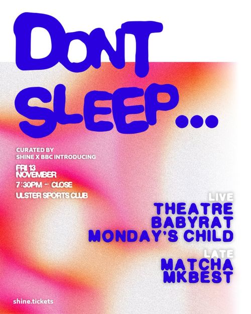 Dont Sleep... Babyrat, Theatre, MKBEST, Matcha, Monday's Child at ULSTER SPORTS CLUB on 13 November 2026 gig poster