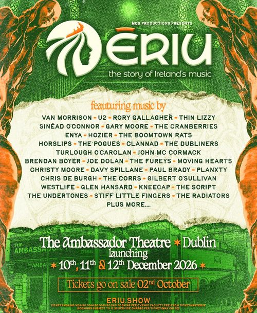 Ériu - The Story of Ireland's Music Van Morrison, Thin Lizzy, Christy Moore, Westlife, Glen Hansard, KNEECAP, The Undertones, The Script, Paul Brady, RADIATORS, The Pogues, Stiff Little Fingers, Brendan Boyer, Planxty, Horslips, Gary Moore, The Cranberries, Sinéad O'Connor, The Dubliners, Enya, Clannad, Joe Dolan, The Boomtown Rats, The Fureys, U2, Hozier, The Corrs, Turlough O'Carolan, John Mc Cormack, Gilbert O'Sullivan, Moving Hearts, Rory Gallagher, Davy Spillane, Davy Spillane, Hozier, Chris de Burgh, Rory Gallagher december 2026 tour poster