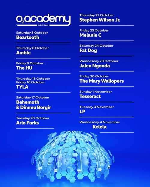 O2 Academy Brixton Tyla, The HU, Amble, Kelela, Behemoth, Arlo Parks, Stephen Wilson Jr, Melanie C, Beartooth, LP, Dimmu Borgir, Jalen Ngonda, The Mary Wallopers, TesseracT, Fat Dog october 2026 to november 2026 tour poster