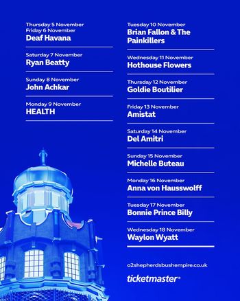 Live Music Events at O2 Shepherds Bush Empire November Amistat, Del Amitri, Anna von Hausswolff, BRIAN FALLON & THE PAINKILLERS, Deaf Havana, Ryan Beatty, HEALTH, Goldie Boutilier, Michelle Buteau, Bonnie “Prince” Billy, Hothouse Flowers, Waylon Wyatt, John Achkar november 2026 tour poster