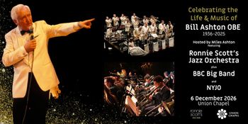 Celebrating the Life & Music of Bill Ashton OBE 1936–2025 Ronnie Scott’s Jazz Orchestra, National Youth Jazz Orchestra, The BBC Big Band at Union Chapel on 6 December 2026 gig poster