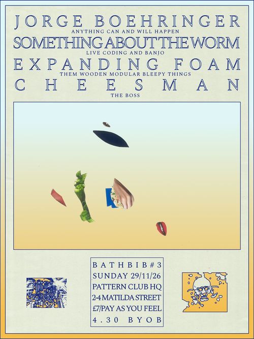 BATHBIB #3 CHEESMAN, EXPANDING FOAM, SOMETHING ABOUT THE WORM, Jorge Boehringer at PATTERN CLUB HQ on 29 November 2026 gig poster