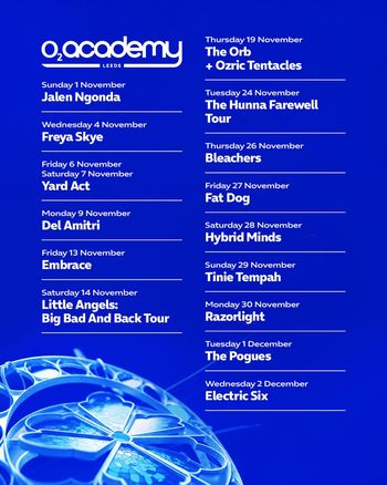 O2 Academy Leeds November-December 2020 Gig Listings Freya Skye, Yard Act, Jalen Ngonda, The Pogues, Fat Dog, Hybrid Minds, Embrace, Bleachers, Razorlight, Tinie Tempah, Del Amitri, Electric Six, Ozric Tentacles, The Orb, Little Angels: Big Bad And Back Tour, The Hunna Farewell Tour november 2020 to december 2020 tour poster