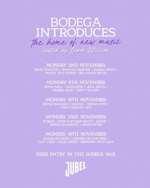 Bodega Introduces - the home of new music Daisy Peacock, GEORGE NASH, Jacksmith, Drinking With Lucy, Pubkid, Shaman Erginer, Rhona Boyd, Stan Thorley, Margo Pelto, Heidi Fletcher-Smith, Matt Blaney, Nicole Hannah, Lucy Crisp, Ellie Owen, Peter Hall, Former Salutations, Simon Clements, Ben Mark Smith, Araya, Nanuk, Keane Baldwin, Faucet Van Gough, RYE, Rhiannon, Silhouettes november 2026 tour poster